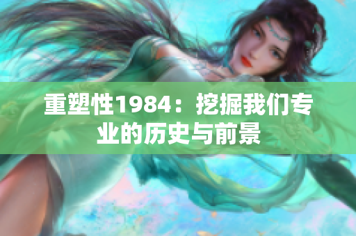 重塑性1984：挖掘我們專業(yè)的歷史與前景