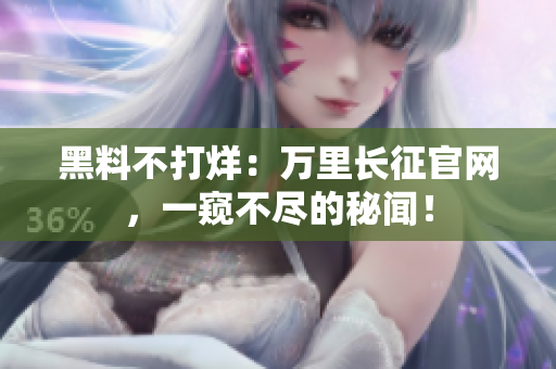 黑料不打烊：萬里長征官網(wǎng)，一窺不盡的秘聞！