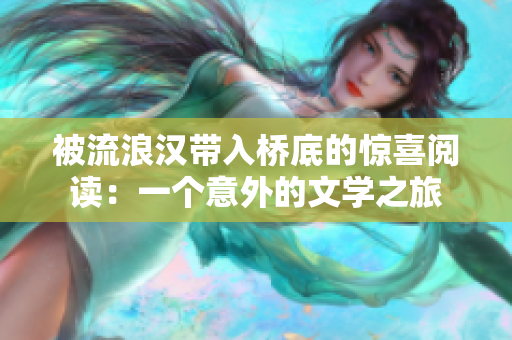 被流浪漢帶入橋底的驚喜閱讀：一個(gè)意外的文學(xué)之旅