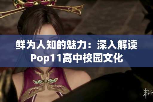 鮮為人知的魅力：深入解讀Pop11高中校園文化