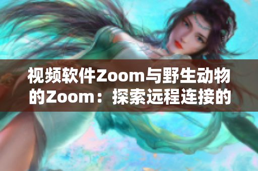 視頻軟件Zoom與野生動物的Zoom：探索遠程連接的新境界