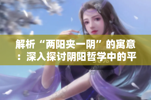 解析“兩陽夾一陰”的寓意：深入探討陰陽哲學中的平衡與和諧