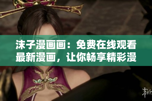 沫子漫畫畫：免費在線觀看最新漫畫，讓你暢享精彩漫畫世界