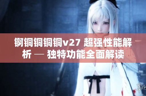 錒銅銅銅銅v27 超強性能解析 ─ 獨特功能全面解讀