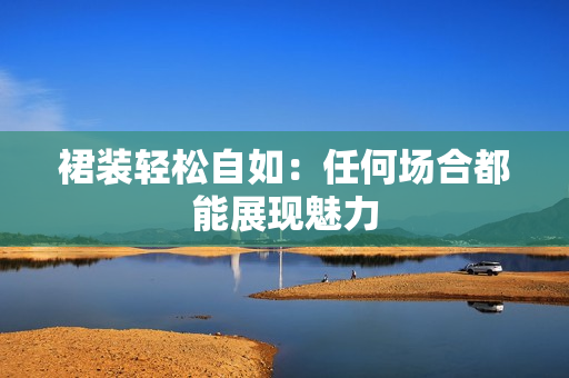 裙裝輕松自如：任何場合都能展現(xiàn)魅力