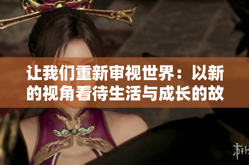 讓我們重新審視世界：以新的視角看待生活與成長的故事