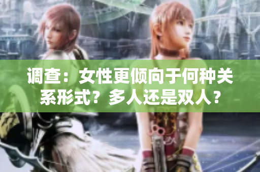 調(diào)查：女性更傾向于何種關(guān)系形式？多人還是雙人？