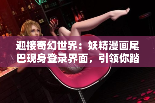 迎接奇幻世界：妖精漫畫尾巴現(xiàn)身登錄界面，引領(lǐng)你踏上奇幻之旅！