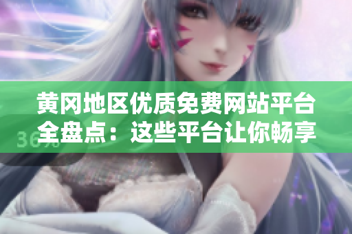 黃岡地區(qū)優(yōu)質(zhì)免費(fèi)網(wǎng)站平臺全盤點(diǎn)：這些平臺讓你暢享互聯(lián)網(wǎng)世界