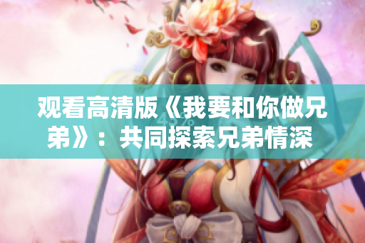 觀看高清版《我要和你做兄弟》：共同探索兄弟情深 絕佳在線體驗