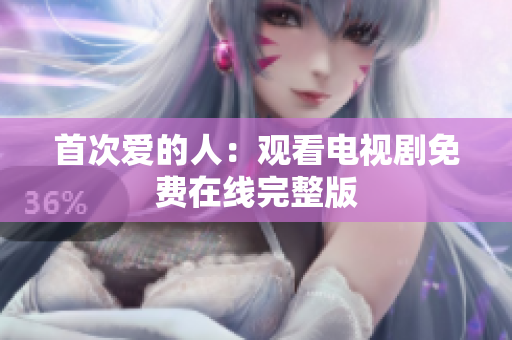 首次愛(ài)的人：觀看電視劇免費(fèi)在線完整版