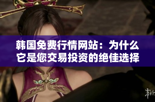 韓國免費(fèi)行情網(wǎng)站：為什么它是您交易投資的絕佳選擇