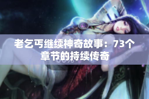 老乞丐繼續(xù)神奇故事：73個章節(jié)的持續(xù)傳奇