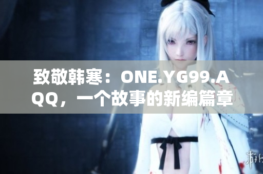 致敬韓寒：ONE.YG99.AQQ，一個(gè)故事的新編篇章