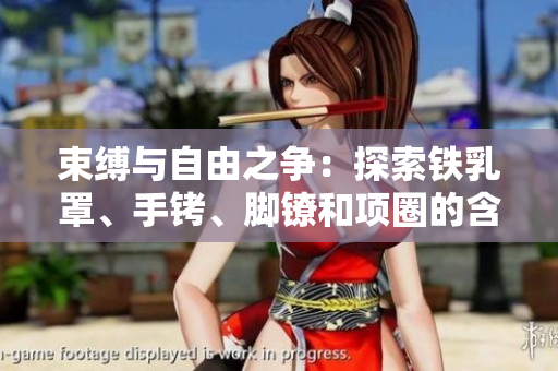 束縛與自由之爭(zhēng)：探索鐵乳罩、手銬、腳鐐和項(xiàng)圈的含義與影響