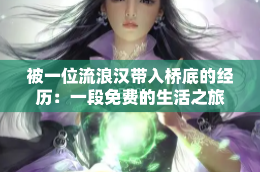 被一位流浪漢帶入橋底的經(jīng)歷：一段免費(fèi)的生活之旅