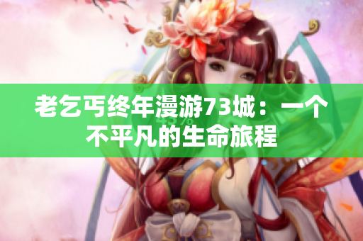 老乞丐終年漫游73城：一個不平凡的生命旅程