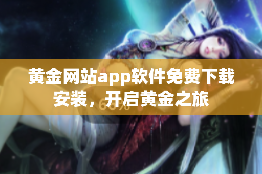 黃金網(wǎng)站app軟件免費下載安裝，開啟黃金之旅
