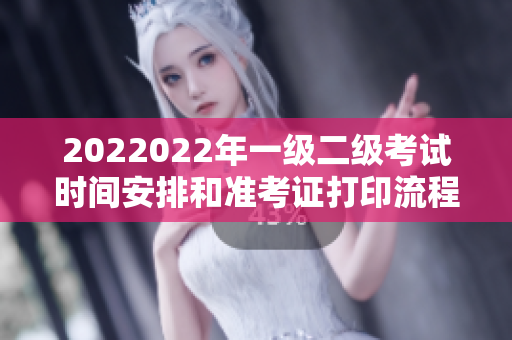 2022022年一級二級考試時間安排和準考證打印流程