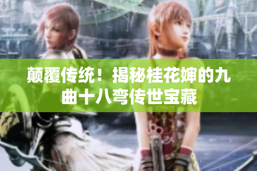 顛覆傳統(tǒng)！揭秘桂花嬸的九曲十八彎傳世寶藏