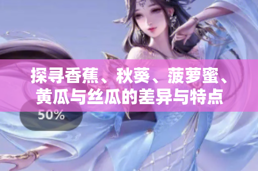 探尋香蕉、秋葵、菠蘿蜜、黃瓜與絲瓜的差異與特點