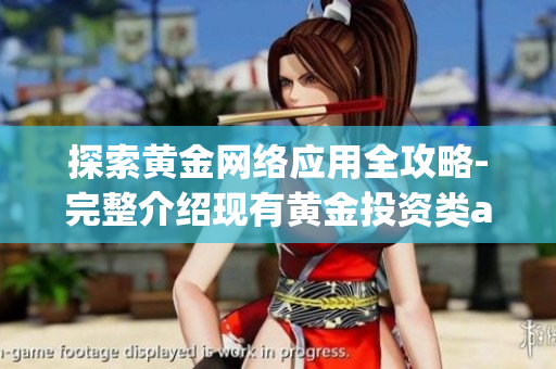 探索黃金網(wǎng)絡(luò)應(yīng)用全攻略-完整介紹現(xiàn)有黃金投資類app