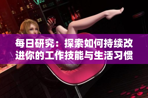 每日研究：探索如何持續(xù)改進(jìn)你的工作技能與生活習(xí)慣