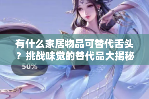有什么家居物品可替代舌頭？挑戰(zhàn)味覺的替代品大揭秘