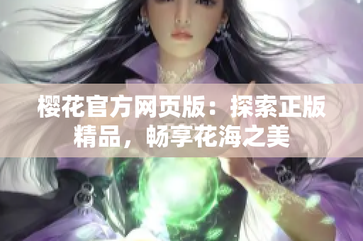 櫻花官方網(wǎng)頁版：探索正版精品，暢享花海之美