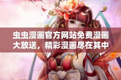 蟲蟲漫畫官方網(wǎng)站免費(fèi)漫畫大放送，精彩漫畫盡在其中