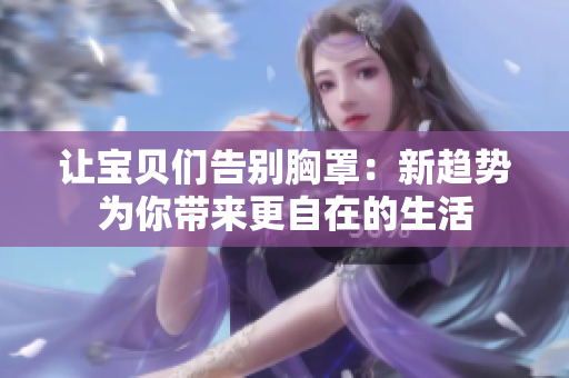 讓寶貝們告別胸罩：新趨勢為你帶來更自在的生活