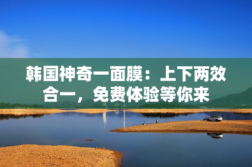 韓國(guó)神奇一面膜：上下兩效合一，免費(fèi)體驗(yàn)等你來(lái)