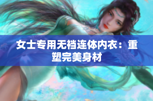 女士專用無襠連體內(nèi)衣：重塑完美身材