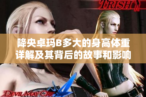 降央卓瑪B多大的身高體重詳解及其背后的故事和影響