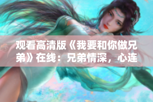 觀看高清版《我要和你做兄弟》在線：兄弟情深，心連心，笑看淚濕紅塵路。