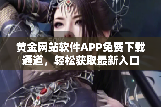 黃金網(wǎng)站軟件APP免費(fèi)下載通道，輕松獲取最新入口