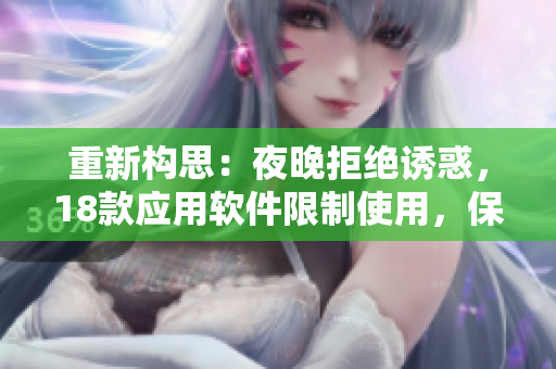 重新構(gòu)思：夜晚拒絕誘惑，18款應(yīng)用軟件限制使用，保護健康生活