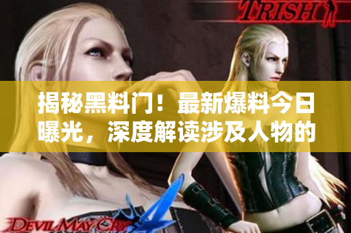 揭秘黑料門(mén)！最新爆料今日曝光，深度解讀涉及人物的隱秘故事