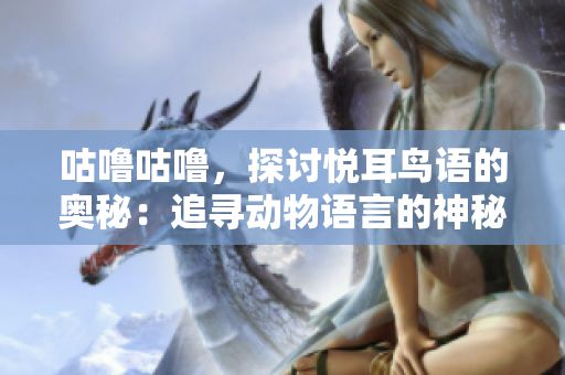 咕嚕咕嚕，探討悅耳鳥語的奧秘：追尋動物語言的神秘世界