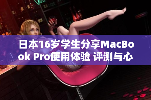 日本16歲學(xué)生分享MacBook Pro使用體驗(yàn) 評(píng)測(cè)與心得