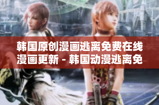 韓國原創(chuàng)漫畫逃離免費在線漫畫更新 - 韓國動漫逃離免費全集在線觀看