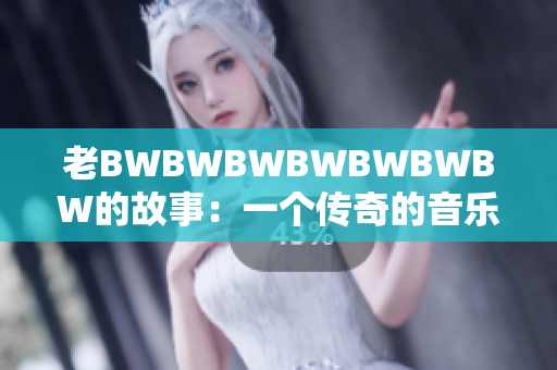 老BWBWBWBWBWBWBW的故事：一個傳奇的音樂之旅