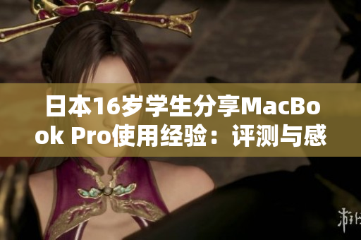 日本16歲學(xué)生分享MacBook Pro使用經(jīng)驗：評測與感想