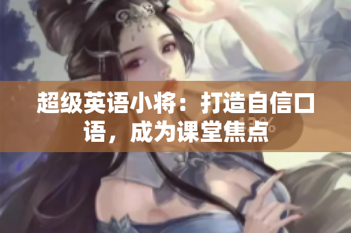 超級英語小將：打造自信口語，成為課堂焦點(diǎn)