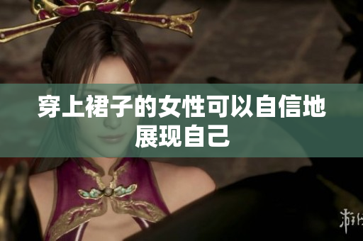 穿上裙子的女性可以自信地展現(xiàn)自己