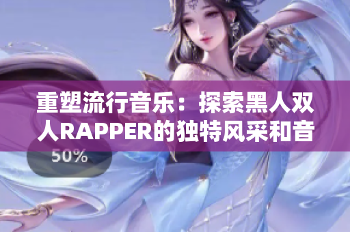 重塑流行音樂：探索黑人雙人RAPPER的獨特風(fēng)采和音樂創(chuàng)新