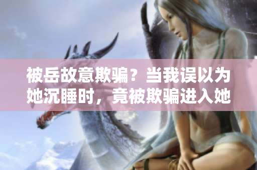 被岳故意欺騙？當(dāng)我誤以為她沉睡時，竟被欺騙進入她的房間？