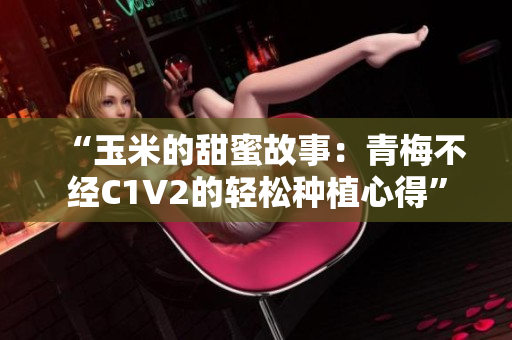 “玉米的甜蜜故事：青梅不經(jīng)C1V2的輕松種植心得”