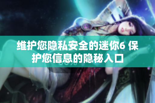 維護(hù)您隱私安全的迷你6 保護(hù)您信息的隱秘入口
