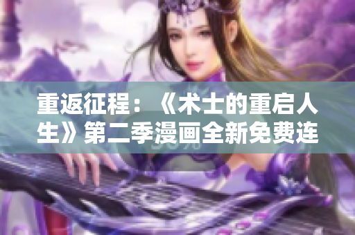 重返征程：《術(shù)士的重啟人生》第二季漫畫全新免費連載！